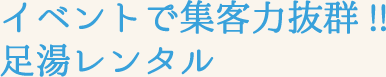 イベントで集客力抜群!!足湯レンタル