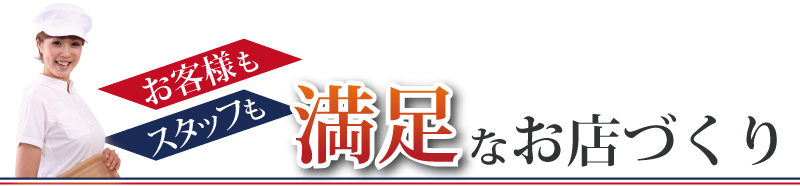 お客様もスタッフも満足なお店づくり