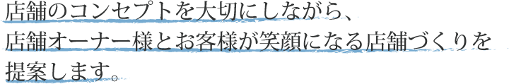 店舗のコンセプトを大切にしながら、店舗オーナー様とお客さまが笑顔になる店舗づくりを提案します